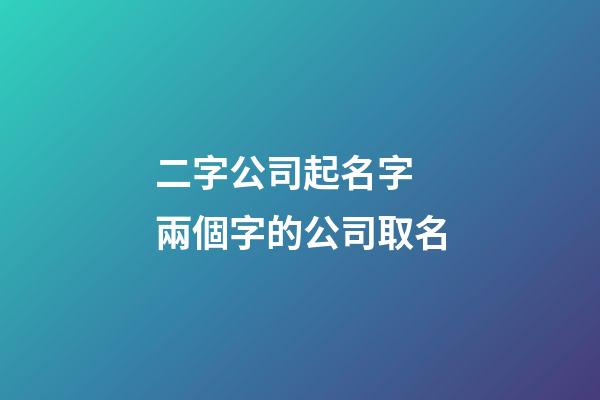 二字公司起名字 兩個字的公司取名-第1張-公司起名-玄機派